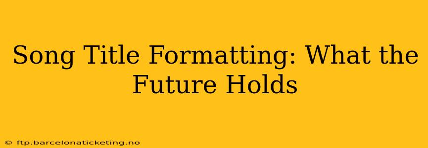 Song Title Formatting: What the Future Holds