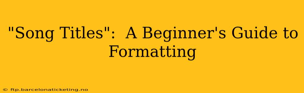 "Song Titles":  A Beginner's Guide to Formatting