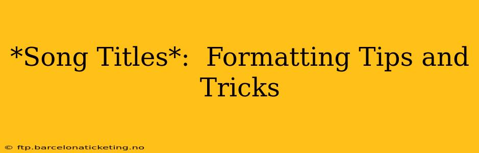 *Song Titles*:  Formatting Tips and Tricks