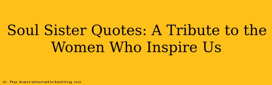 Soul Sister Quotes: A Tribute to the Women Who Inspire Us