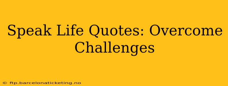 Speak Life Quotes: Overcome Challenges