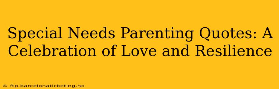 Special Needs Parenting Quotes: A Celebration of Love and Resilience