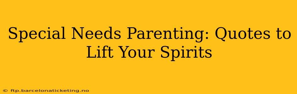 Special Needs Parenting: Quotes to Lift Your Spirits