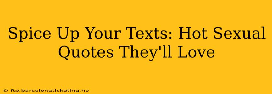 Spice Up Your Texts: Hot Sexual Quotes They'll Love Spice Up Your Texts: Hot Sexual Quotes They'll Love