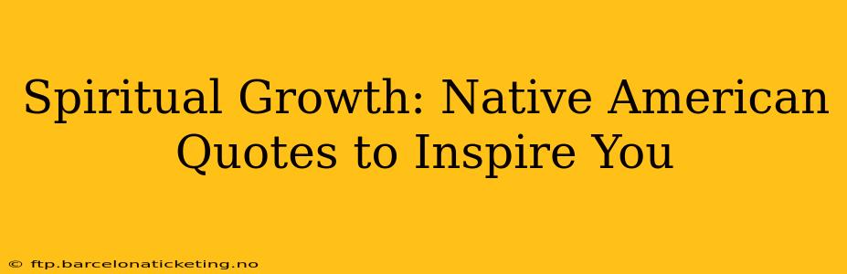 Spiritual Growth: Native American Quotes to Inspire You