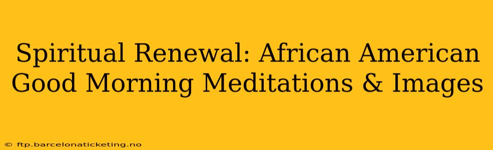 Spiritual Renewal: African American Good Morning Meditations & Images