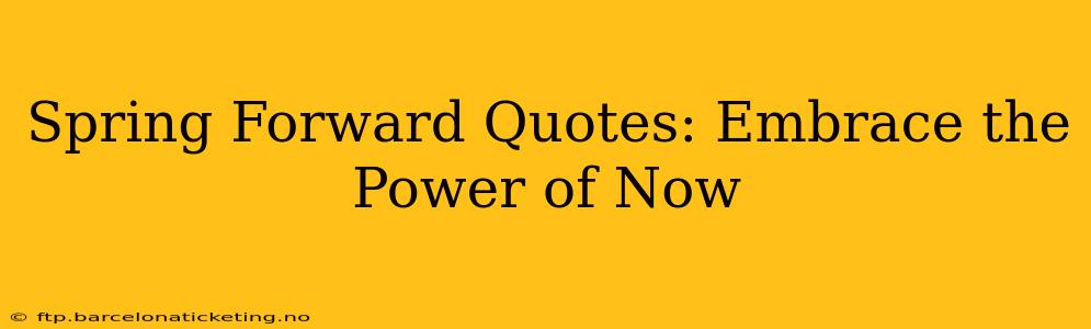 Spring Forward Quotes: Embrace the Power of Now