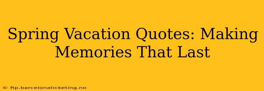 Spring Vacation Quotes: Making Memories That Last