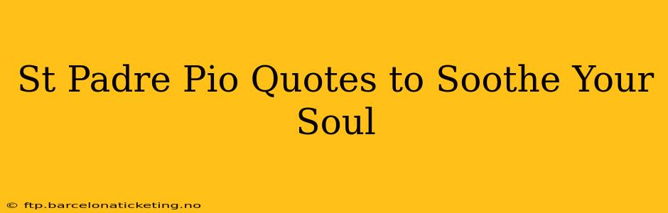 St Padre Pio Quotes to Soothe Your Soul