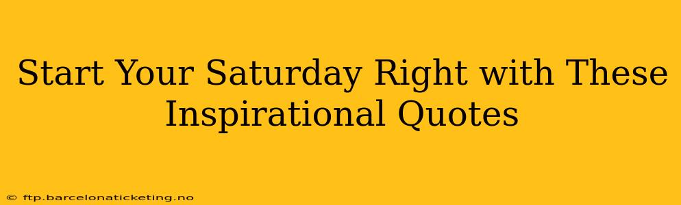 Start Your Saturday Right with These Inspirational Quotes