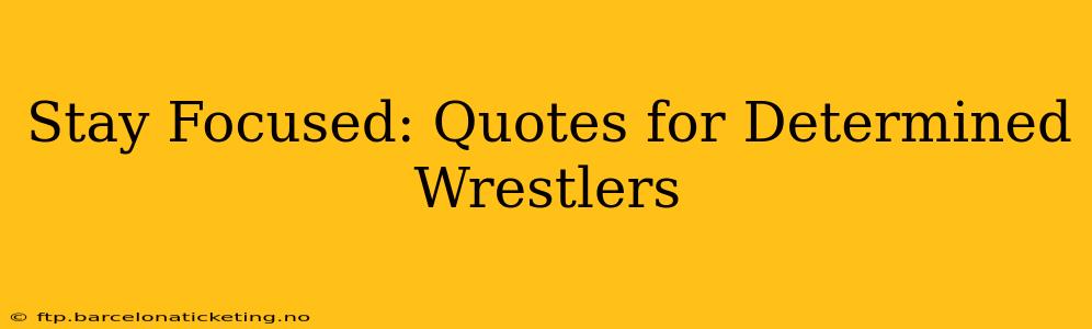 Stay Focused: Quotes for Determined Wrestlers