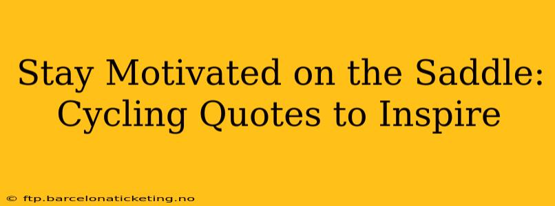 Stay Motivated on the Saddle: Cycling Quotes to Inspire