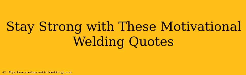Stay Strong with These Motivational Welding Quotes