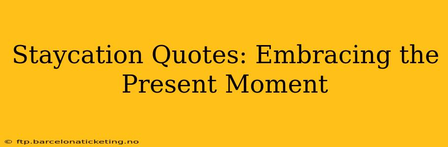 Staycation Quotes: Embracing the Present Moment
