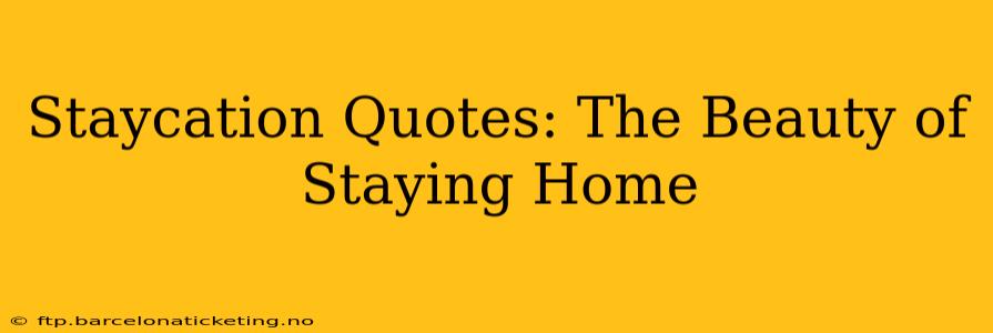 Staycation Quotes: The Beauty of Staying Home