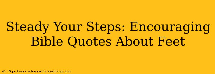 Steady Your Steps: Encouraging Bible Quotes About Feet
