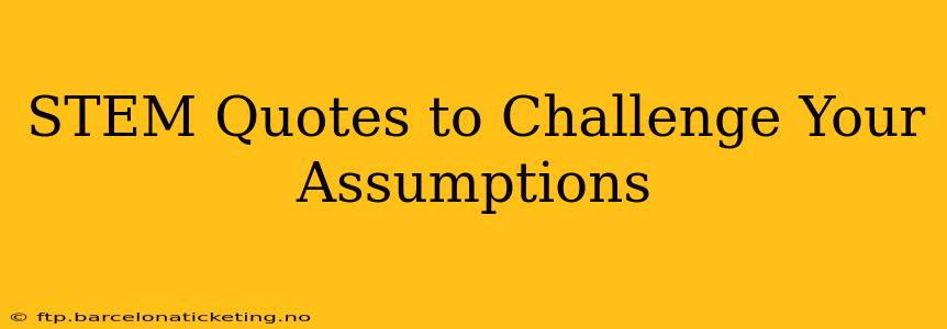 STEM Quotes to Challenge Your Assumptions