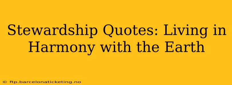 Stewardship Quotes: Living in Harmony with the Earth