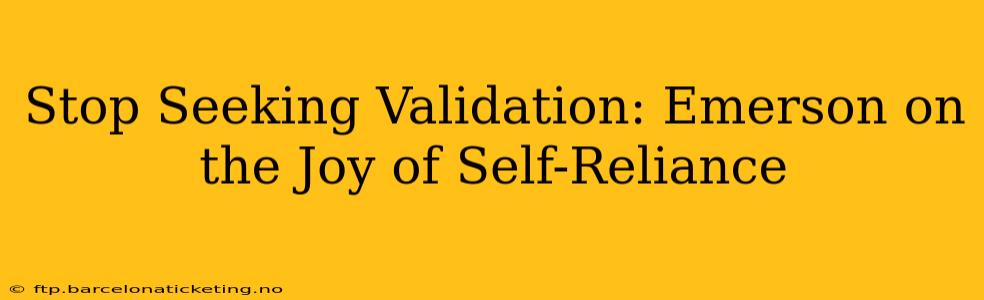 Stop Seeking Validation: Emerson on the Joy of Self-Reliance