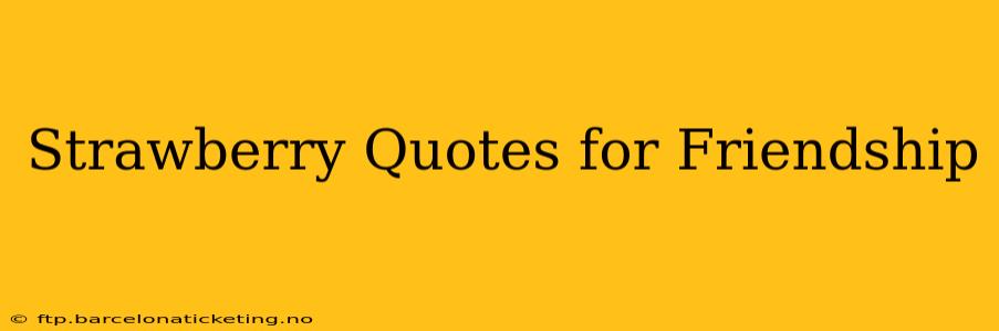 Strawberry Quotes for Friendship