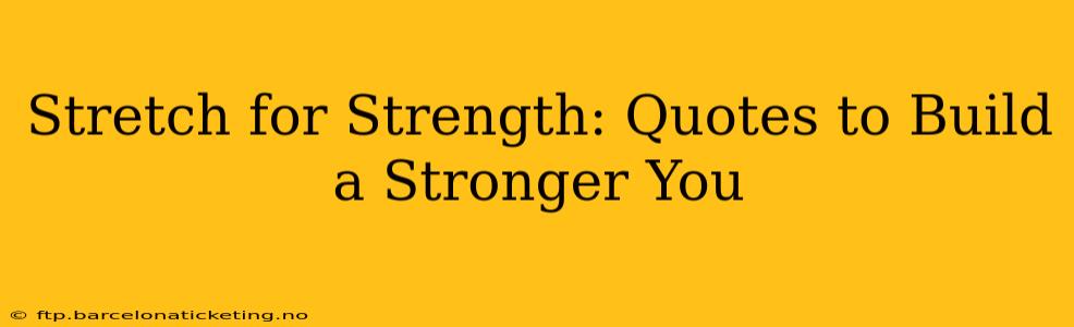 Stretch for Strength: Quotes to Build a Stronger You