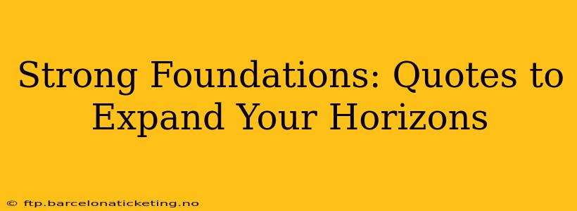 Strong Foundations: Quotes to Expand Your Horizons
