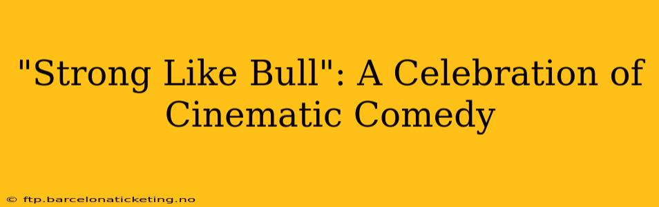 "Strong Like Bull": A Celebration of Cinematic Comedy