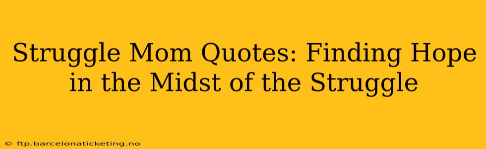 Struggle Mom Quotes: Finding Hope in the Midst of the Struggle