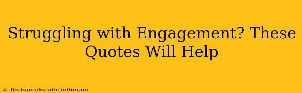 Struggling with Engagement? These Quotes Will Help