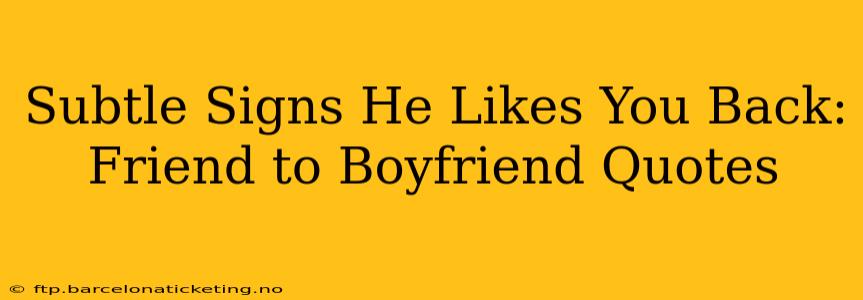 Subtle Signs He Likes You Back: Friend to Boyfriend Quotes