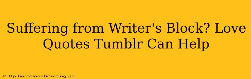 Suffering from Writer's Block? Love Quotes Tumblr Can Help