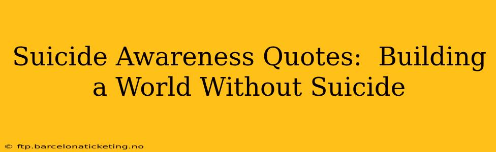 Suicide Awareness Quotes:  Building a World Without Suicide