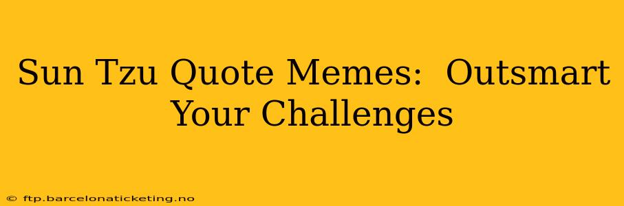 Sun Tzu Quote Memes:  Outsmart Your Challenges