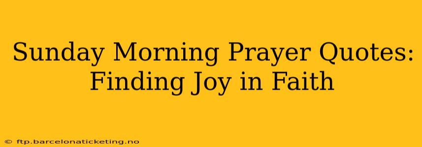 Sunday Morning Prayer Quotes: Finding Joy in Faith