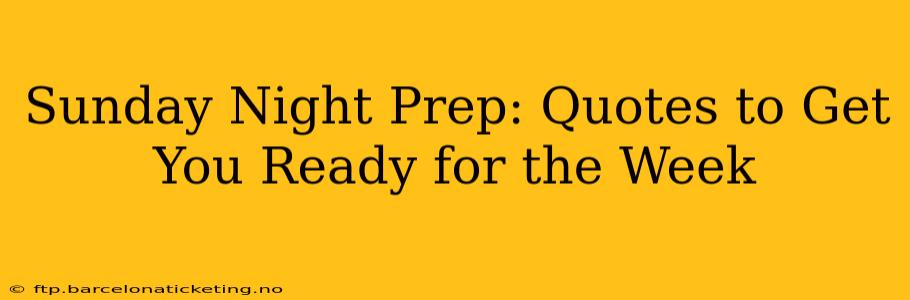 Sunday Night Prep: Quotes to Get You Ready for the Week