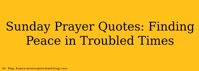 Sunday Prayer Quotes: Finding Peace in Troubled Times