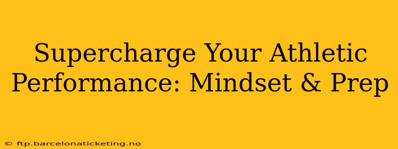 Supercharge Your Athletic Performance: Mindset & Prep