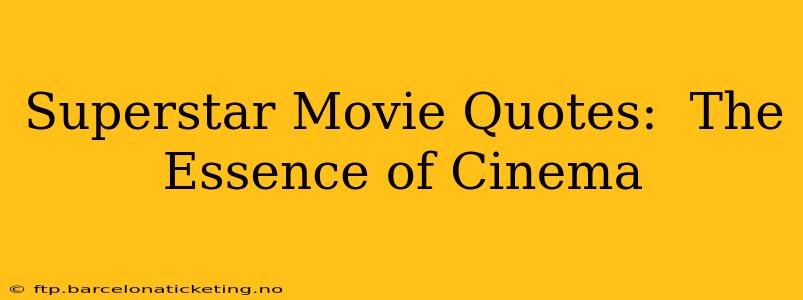 Superstar Movie Quotes:  The Essence of Cinema