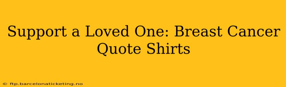 Support a Loved One: Breast Cancer Quote Shirts
