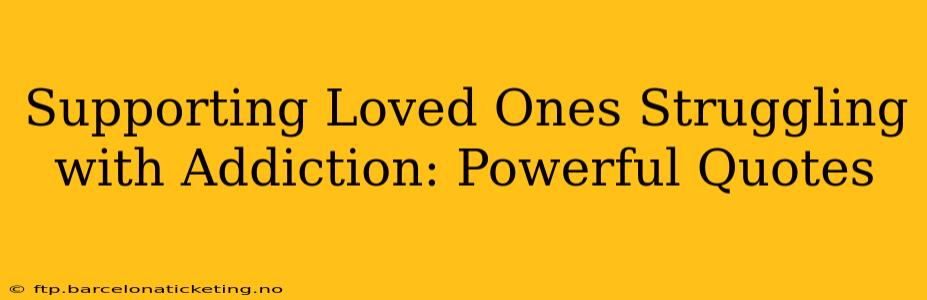 Supporting Loved Ones Struggling with Addiction: Powerful Quotes
