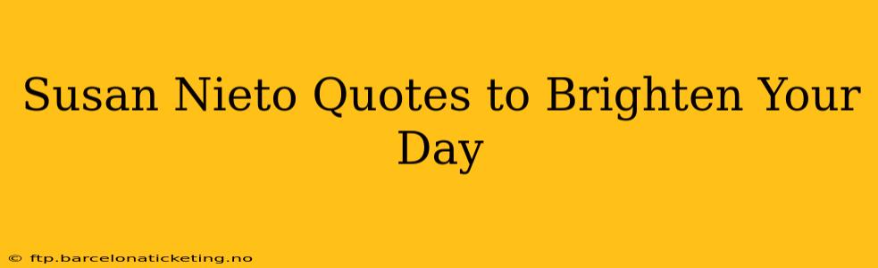 Susan Nieto Quotes to Brighten Your Day