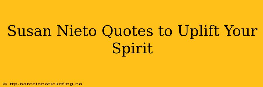 Susan Nieto Quotes to Uplift Your Spirit