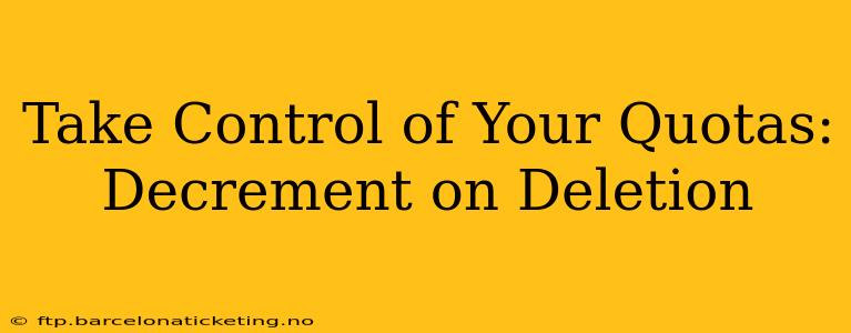 Take Control of Your Quotas: Decrement on Deletion