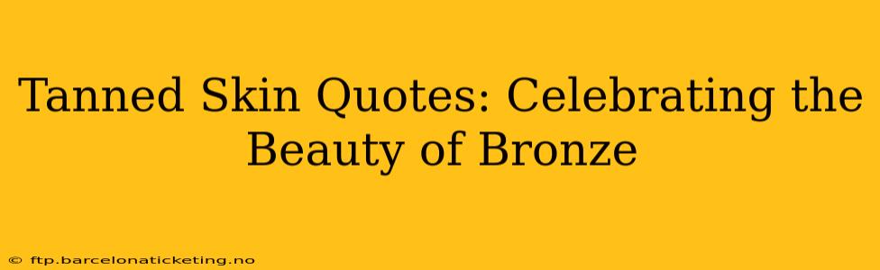 Tanned Skin Quotes: Celebrating the Beauty of Bronze