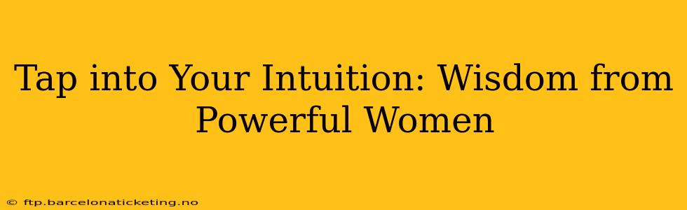 Tap into Your Intuition: Wisdom from Powerful Women