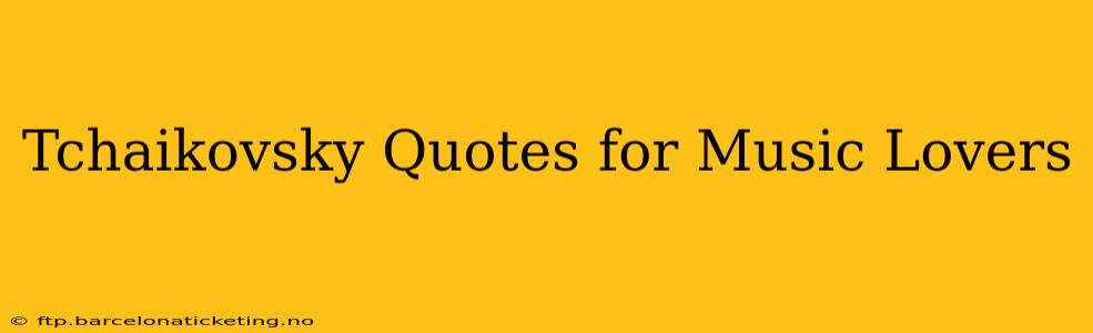 Tchaikovsky Quotes for Music Lovers