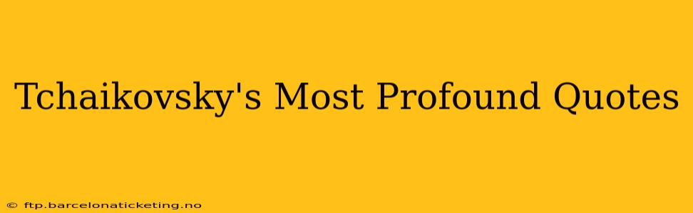 Tchaikovsky's Most Profound Quotes