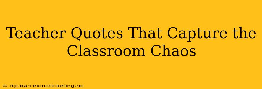 Teacher Quotes That Capture the Classroom Chaos