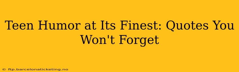 Teen Humor at Its Finest: Quotes You Won't Forget