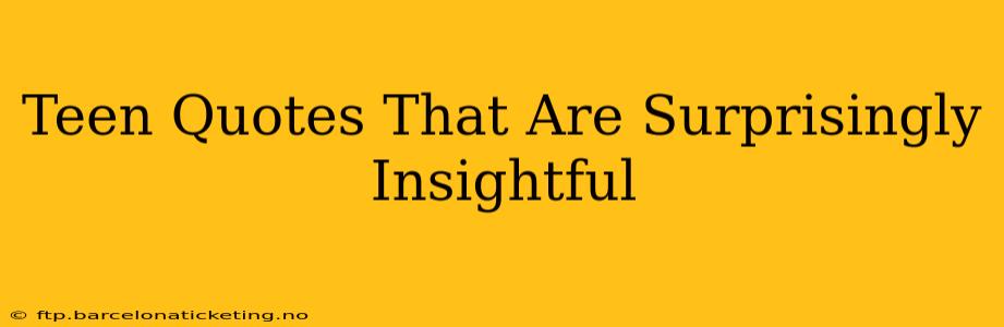 Teen Quotes That Are Surprisingly Insightful
